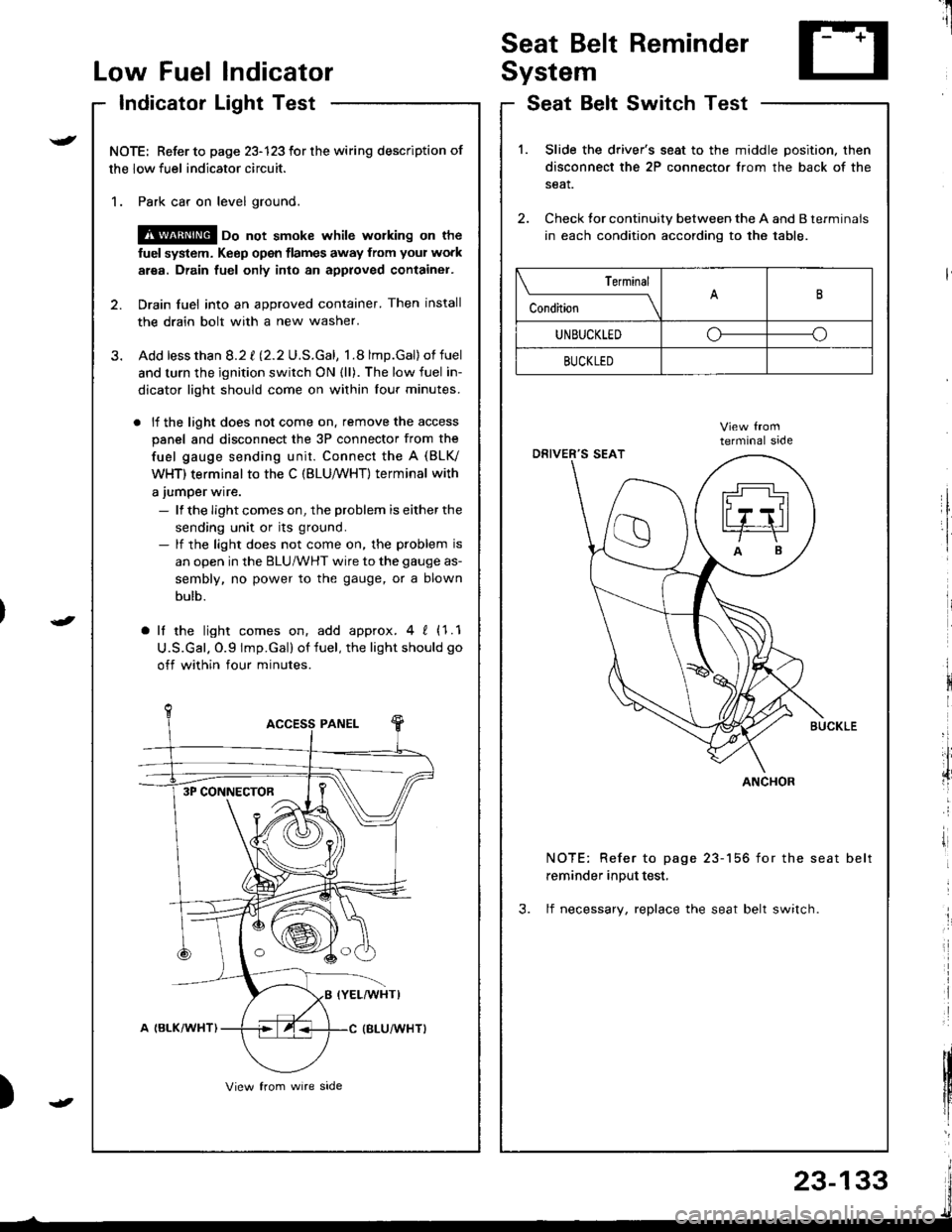 HONDA INTEGRA 1998 4.G Workshop Manual I
Seat Belt Reminder
SystemLow Fuel lndicator
Indicator Light Test
NOTE: Refer to page 23-123 for the wiring description of
the low fuel indicator circuit.
1. Park car on level ground.
@ oo not smoke 