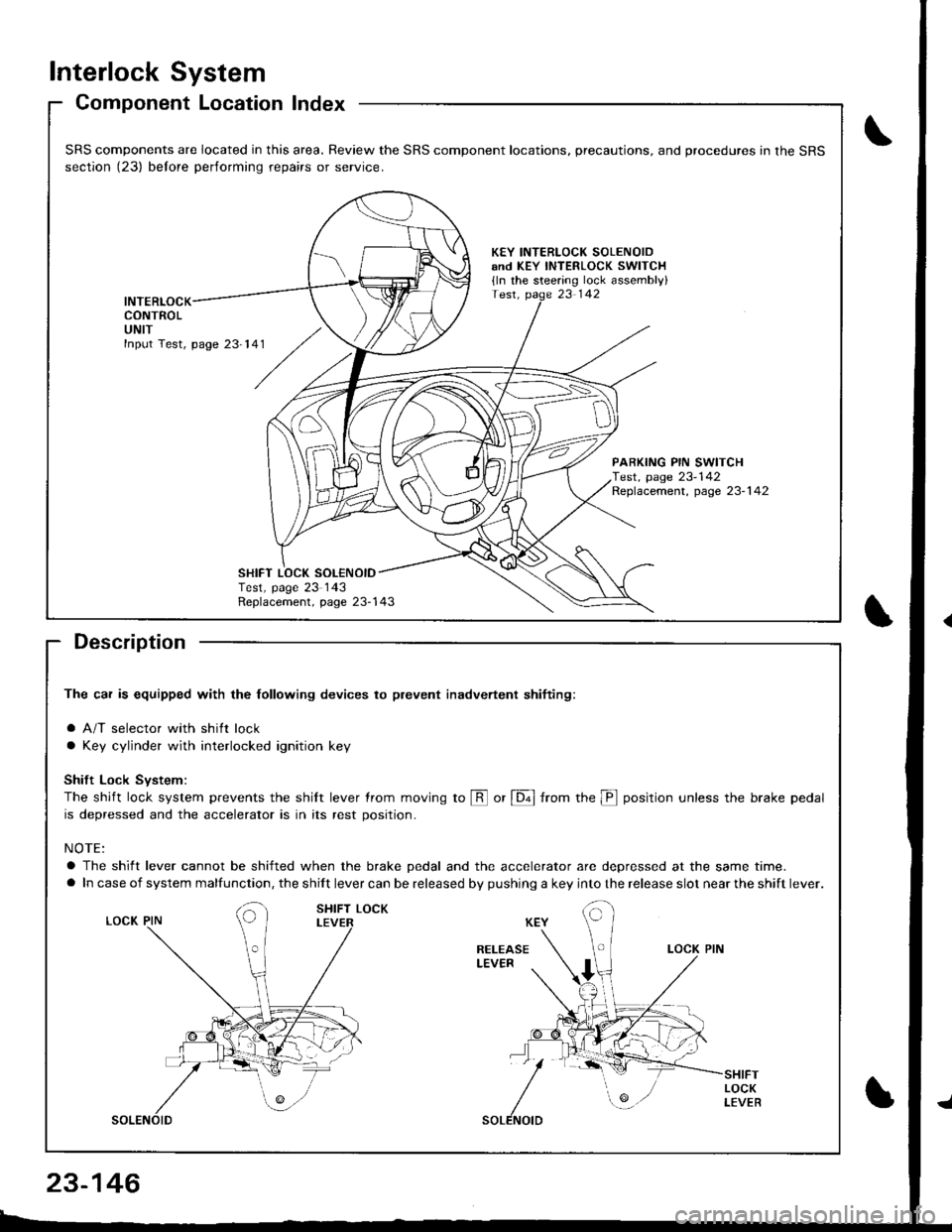 HONDA INTEGRA 1998 4.G User Guide Interlock System
Component Location Index
Description
The car is equipped with the lollowing devices to plevent inadvertent shifiing:
a A/T selector with shift lock
a Key cylinder with interlocked ign HONDA INTEGRA 1998 4.G User Guide Interlock System
Component Location Index
Description
The car is equipped with the lollowing devices to plevent inadvertent shifiing:
a A/T selector with shift lock
a Key cylinder with interlocked ign