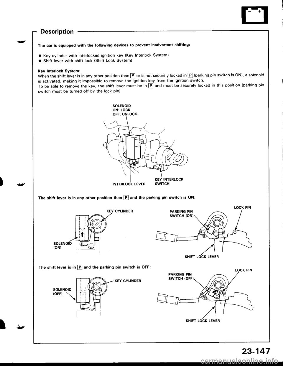 HONDA INTEGRA 1998 4.G User Guide )
t
t
Description
Ths cal is equipped with the tottowing devices to prevent inadvertenl shifting:
a Key cylinder with interlocked ignition key (Key Interlock System)
a shift lever with shift lock (shi HONDA INTEGRA 1998 4.G User Guide )
t
t
Description
Ths cal is equipped with the tottowing devices to prevent inadvertenl shifting:
a Key cylinder with interlocked ignition key (Key Interlock System)
a shift lever with shift lock (shi