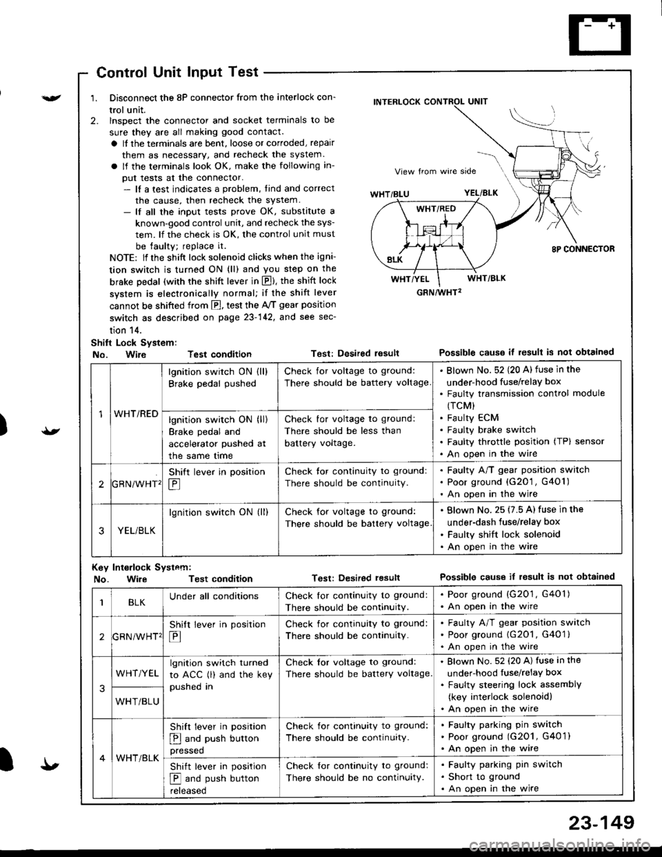 HONDA INTEGRA 1998 4.G Owners Manual ){r/
Control Unit Input Test
1. Disconnect the 8P connector from the interlock con-
trol unit.
2. lnspect the connector and socket terminals to be
sure they are all making good contact.
a It the termi