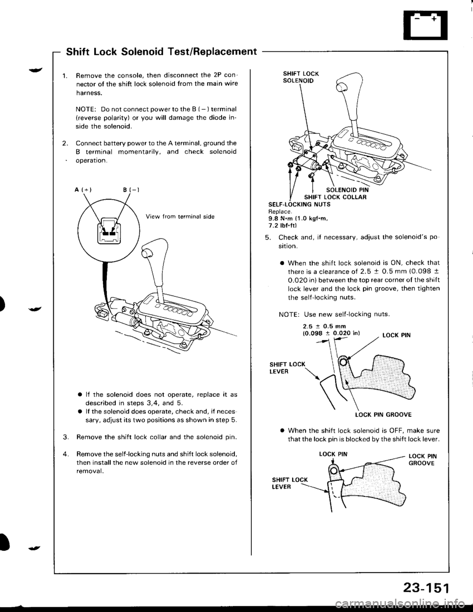 HONDA INTEGRA 1998 4.G Workshop Manual Shift Lock Solenoid Test/Beplacement
)
r-
)
2.
1.Remove the console, then disconnect the 2P con-
nector of the shift lock solenoid trom the main wire
harness.
NOTE: Do not connect power to the B (- ) 