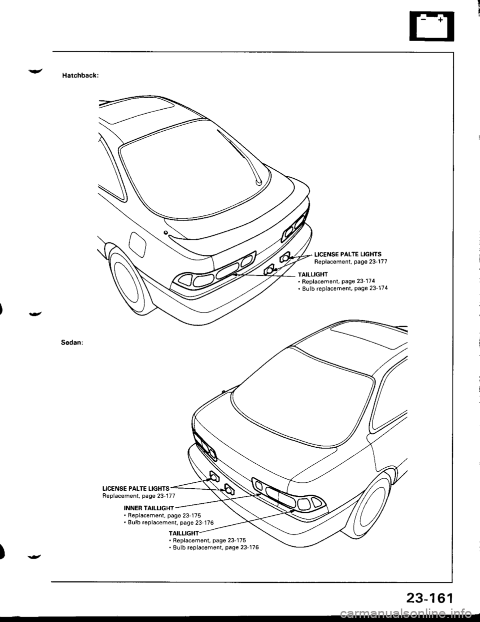 HONDA INTEGRA 1998 4.G User Guide !/ Hatchback:
Sedan:
LICENSE PALTE LIGHTSReplacement, page 23-177
TAILLIGHT. Replacement, page 23 174. Bulb r€placement, page 23-174
LICENSE PALTE LIGHTSReplacement, page 23-177
INNER TAILI-IGHT. Re HONDA INTEGRA 1998 4.G User Guide !/ Hatchback:
Sedan:
LICENSE PALTE LIGHTSReplacement, page 23-177
TAILLIGHT. Replacement, page 23 174. Bulb r€placement, page 23-174
LICENSE PALTE LIGHTSReplacement, page 23-177
INNER TAILI-IGHT. Re