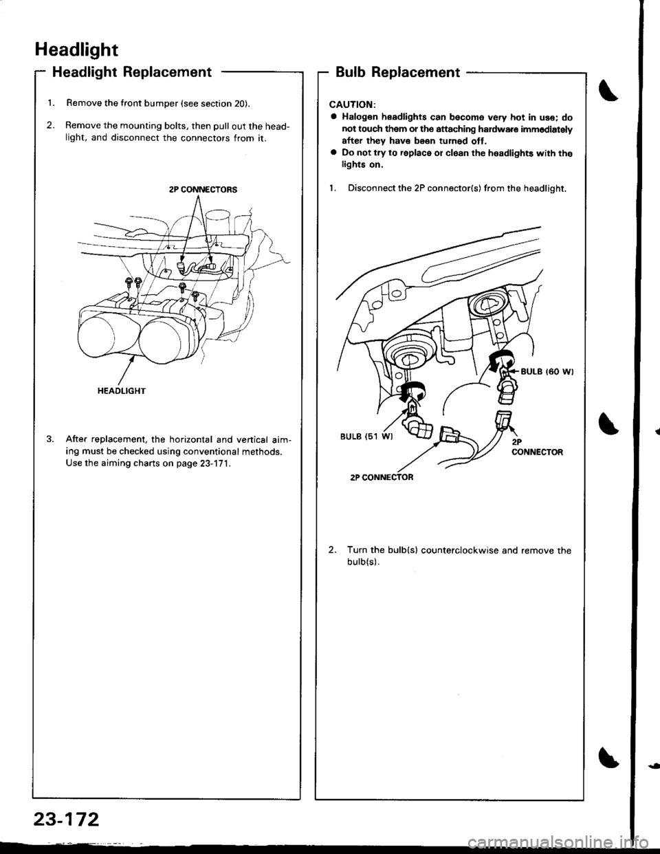 HONDA INTEGRA 1998 4.G User Guide Headlight
Headlight Replacement
1. Remove the front bumper (see section 20).
2. Remove the mounting bolts, then pull out the head-
light, and disconnect the connectors from it.
After replacement, the HONDA INTEGRA 1998 4.G User Guide Headlight
Headlight Replacement
1. Remove the front bumper (see section 20).
2. Remove the mounting bolts, then pull out the head-
light, and disconnect the connectors from it.
After replacement, the