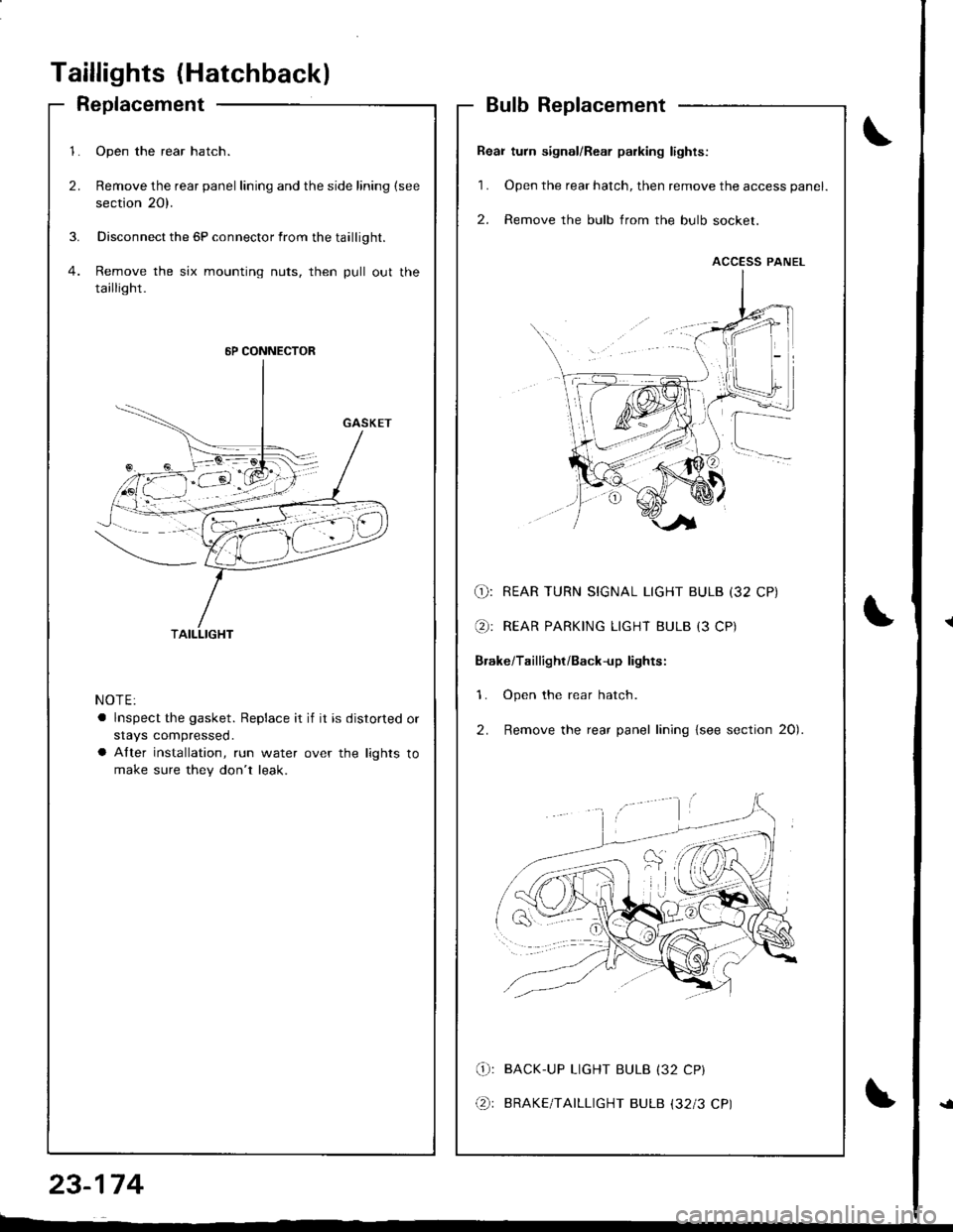 HONDA INTEGRA 1998 4.G Workshop Manual Taillights (Hatchback)
Replacement
1.
2.
Open the rear hatch.
Remove the rear panel lining and the side lining (see
section 20).
Disconnect the 5P connector from the taillight.
Remove the six mounting HONDA INTEGRA 1998 4.G Workshop Manual Taillights (Hatchback)
Replacement
1.
2.
Open the rear hatch.
Remove the rear panel lining and the side lining (see
section 20).
Disconnect the 5P connector from the taillight.
Remove the six mounting