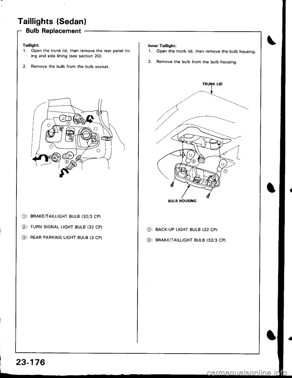 HONDA INTEGRA 1998 4.G Workshop Manual Taillights (Sedanl
Bulb Replacement
Taillight:1. Open the trunk lid, then remove the rear panel lin-
ing and side lining (see section 20).
2. Remove the bulb from the bulb socket.
O: BRAKE/TAILLIGHT 