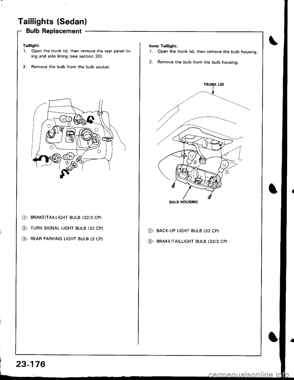 HONDA INTEGRA 1998 4.G Owners Manual Taillights (Sedanl
Bulb Replacement
Taillight:1. Open the trunk lid, then remove the rear panel lin-
ing and side lining (see section 20).
2. Remove the bulb from the bulb socket.
O: BRAKE/TAILLIGHT HONDA INTEGRA 1998 4.G Owners Manual Taillights (Sedanl
Bulb Replacement
Taillight:1. Open the trunk lid, then remove the rear panel lin-
ing and side lining (see section 20).
2. Remove the bulb from the bulb socket.
O: BRAKE/TAILLIGHT