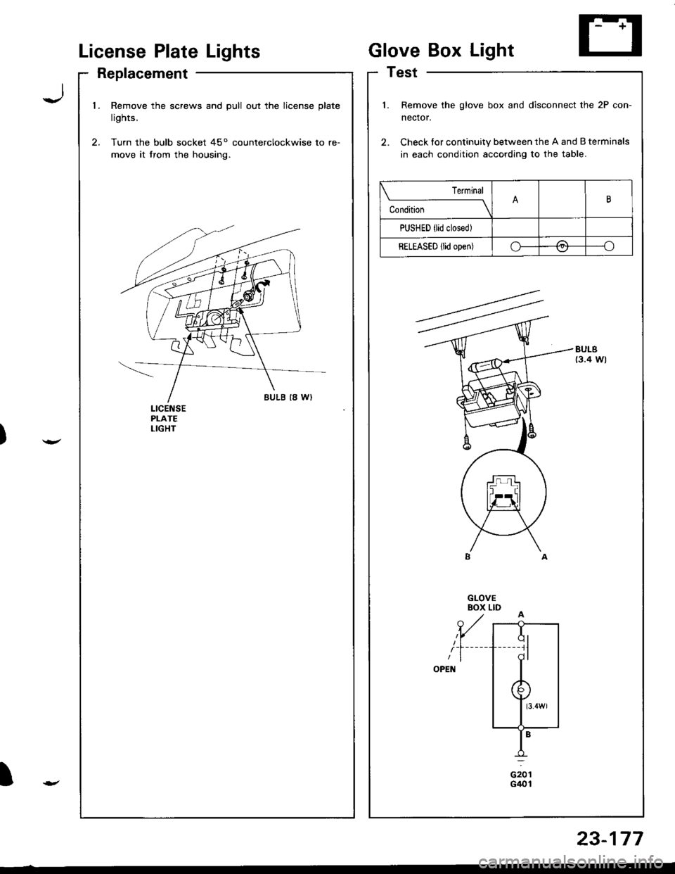 HONDA INTEGRA 1998 4.G User Guide License PlateLights
Replacement
GloveBox Light
Test
Jl.Remove the screws and pull out the license plate
lights.
Turn the bulb socket 45o counterclockwise to re-
move it trom the housing.
l.
2.
Remove HONDA INTEGRA 1998 4.G User Guide License PlateLights
Replacement
GloveBox Light
Test
Jl.Remove the screws and pull out the license plate
lights.
Turn the bulb socket 45o counterclockwise to re-
move it trom the housing.
l.
2.
Remove