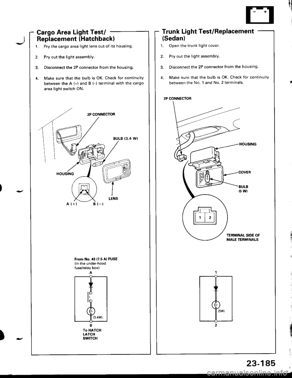HONDA INTEGRA 1998 4.G Owners Guide Cargo Area Light Test/ -
Replacement (Hatchbackl
1. Pry the cargo area light lens out of its housing.
2. Pry out the light assembly.
3. Disconnect the 2P connector from the housing.
4. Make sure that HONDA INTEGRA 1998 4.G Owners Guide Cargo Area Light Test/ -
Replacement (Hatchbackl
1. Pry the cargo area light lens out of its housing.
2. Pry out the light assembly.
3. Disconnect the 2P connector from the housing.
4. Make sure that