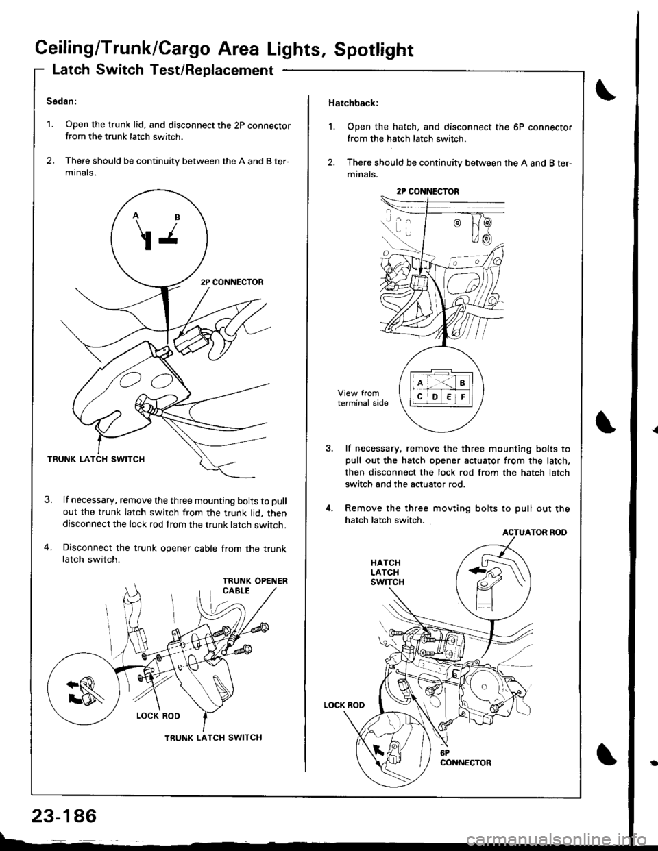 HONDA INTEGRA 1998 4.G Owners Guide Ceiling/Trunk/Cargo Area Lights, Spotlight
Latch Switch Test/Replacement
Sedan:
1. Open the trunk lid. and disconnect the 2p connectorfrom the trunk latch switch.
2. There should be continuity between HONDA INTEGRA 1998 4.G Owners Guide Ceiling/Trunk/Cargo Area Lights, Spotlight
Latch Switch Test/Replacement
Sedan:
1. Open the trunk lid. and disconnect the 2p connectorfrom the trunk latch switch.
2. There should be continuity between