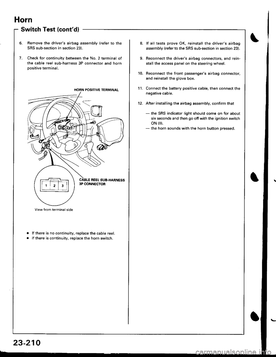HONDA INTEGRA 1998 4.G Manual Online Horn
Switch Test (contd)
Remove the drivers airbag assembly (refer to the
SRS sub-section in section 23).
Check for continuity between the No. 2 terminal of
the cable reel sub-harness 3P connector a HONDA INTEGRA 1998 4.G Manual Online Horn
Switch Test (contd)
Remove the drivers airbag assembly (refer to the
SRS sub-section in section 23).
Check for continuity between the No. 2 terminal of
the cable reel sub-harness 3P connector a
