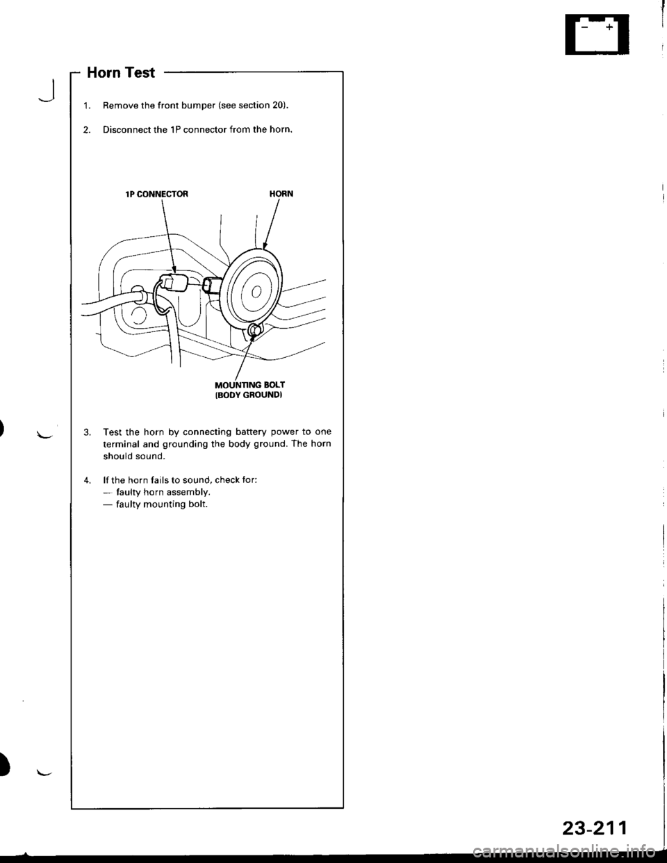 HONDA INTEGRA 1998 4.G Workshop Manual Horn Test
1.Remove the front bumper (see section 20).
Disconnect the 1P connector from the horn.
lP CONNECTOR
MOUNNNG BOLT
IBODY GROUND}
Test the horn by connecting battery power to one
terminal and g