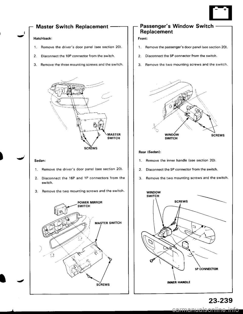 HONDA INTEGRA 1998 4.G Workshop Manual Hatchback:
1. Remove the drivers door panel (see section 20).
2. Disconnecl the 10P connector from the switch.
3. Remove the three mounting screws and the switch.
Sedan:
1. Remove the drivers door p HONDA INTEGRA 1998 4.G Workshop Manual Hatchback:
1. Remove the drivers door panel (see section 20).
2. Disconnecl the 10P connector from the switch.
3. Remove the three mounting screws and the switch.
Sedan:
1. Remove the drivers door p