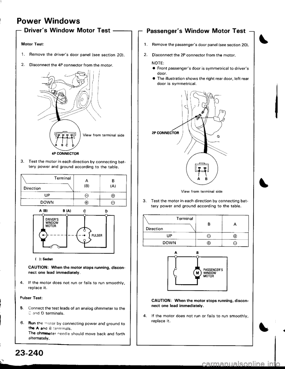 HONDA INTEGRA 1998 4.G Workshop Manual Power Windows
Drivers Window Motor Test
Motor Test:
1. Remove the drivers door panel (see section 20).
2. Disconnect the 4P connector from the motor.
View from terminal side
4P CONNECTOR
3. Test th HONDA INTEGRA 1998 4.G Workshop Manual Power Windows
Drivers Window Motor Test
Motor Test:
1. Remove the drivers door panel (see section 20).
2. Disconnect the 4P connector from the motor.
View from terminal side
4P CONNECTOR
3. Test th