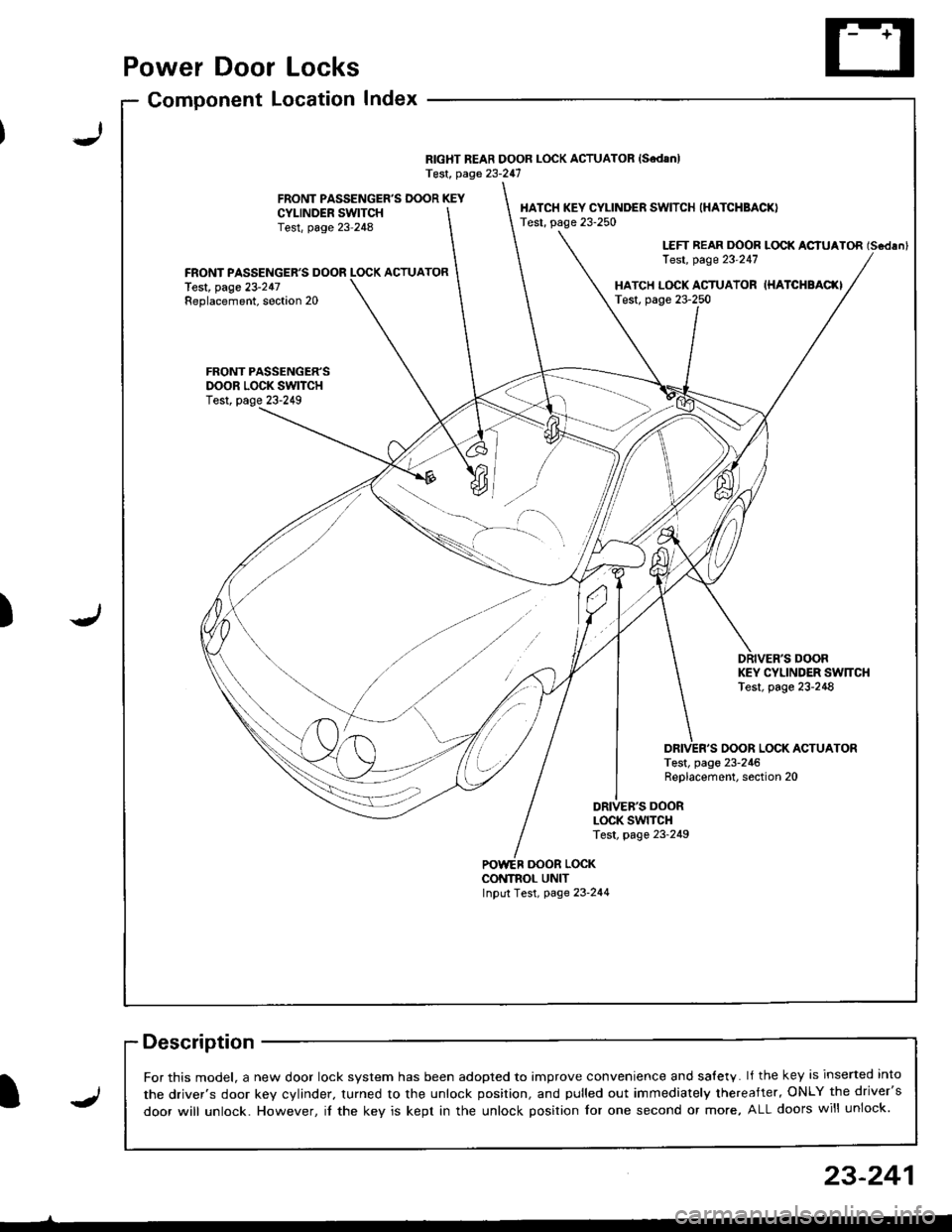 HONDA INTEGRA 1998 4.G Owners Manual Power Door Locks
Component LocationIndex
RIGHT REAR DOOR LOCK ACTUATOR {SedanlTest, page 23-247
FRONT PASSENGERS DOOR KEYCYI-INDER SWITCHTest, page 23-248
HATCH KEY CYLINDER SWITCH (HATCHBACK)
Test, HONDA INTEGRA 1998 4.G Owners Manual Power Door Locks
Component LocationIndex
RIGHT REAR DOOR LOCK ACTUATOR {SedanlTest, page 23-247
FRONT PASSENGERS DOOR KEYCYI-INDER SWITCHTest, page 23-248
HATCH KEY CYLINDER SWITCH (HATCHBACK)
Test,