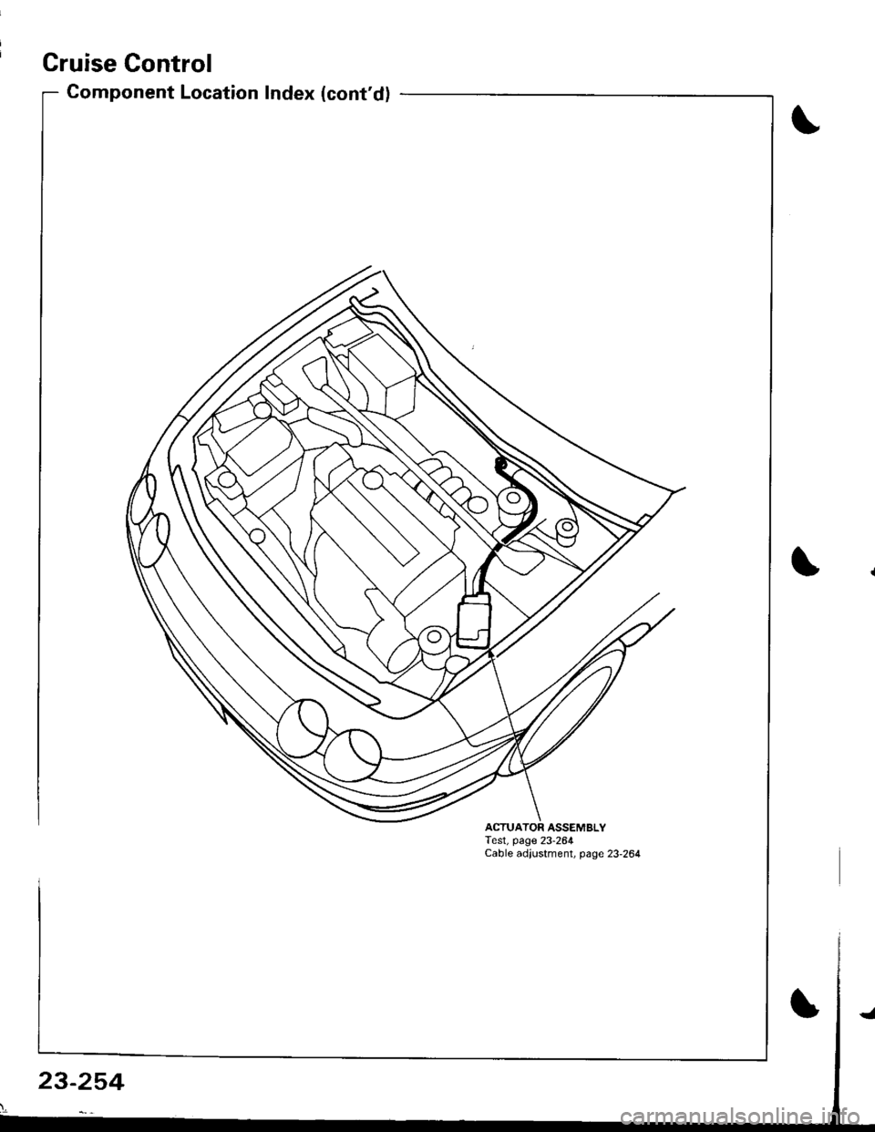 HONDA INTEGRA 1998 4.G Workshop Manual Cruise Control
Component Location Index (contd)
ACTUATOR ASSEMBLYTest, page 23-264Cable adjustment, page 23-264
23-254 