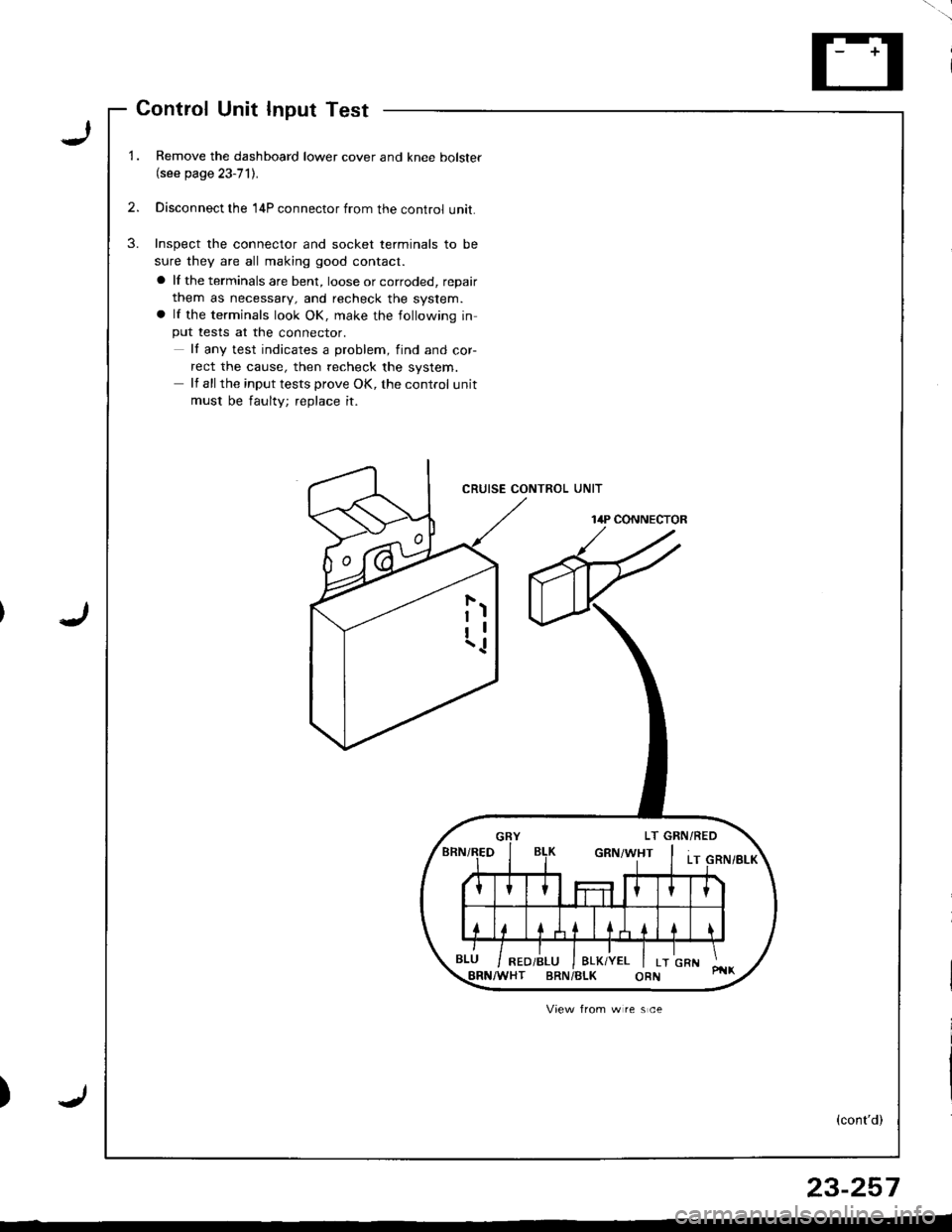 HONDA INTEGRA 1998 4.G Owners Manual ControlInputTestUnit
LRemove the dashboard lower cover and knee bolster(see page 23-71).
Disconnect the 14P connector from the control unit.
Inspect the connector and socket terminals to be
sure they