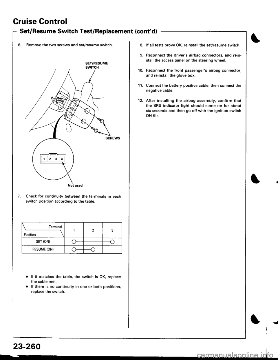HONDA INTEGRA 1998 4.G User Guide Gruise Control
- Set/Resume Switch Test/Replacement {contdl
6, Remove the two screws and sevresume switch.
Check for continuity between the terminals in each
switch position according to the table.
l