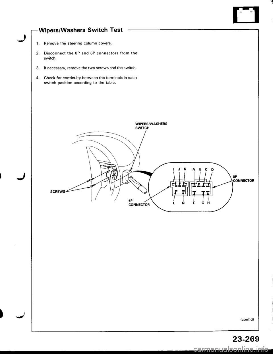 HONDA INTEGRA 1998 4.G Workshop Manual Wipers/Washels Switch Test
I
J
)
1.
2.
Remove the steering column covers.
Disconnect the 8P and 6P connectors from the
switch.
ll necessary, remove the two screws and the switch.
Check for continuity 