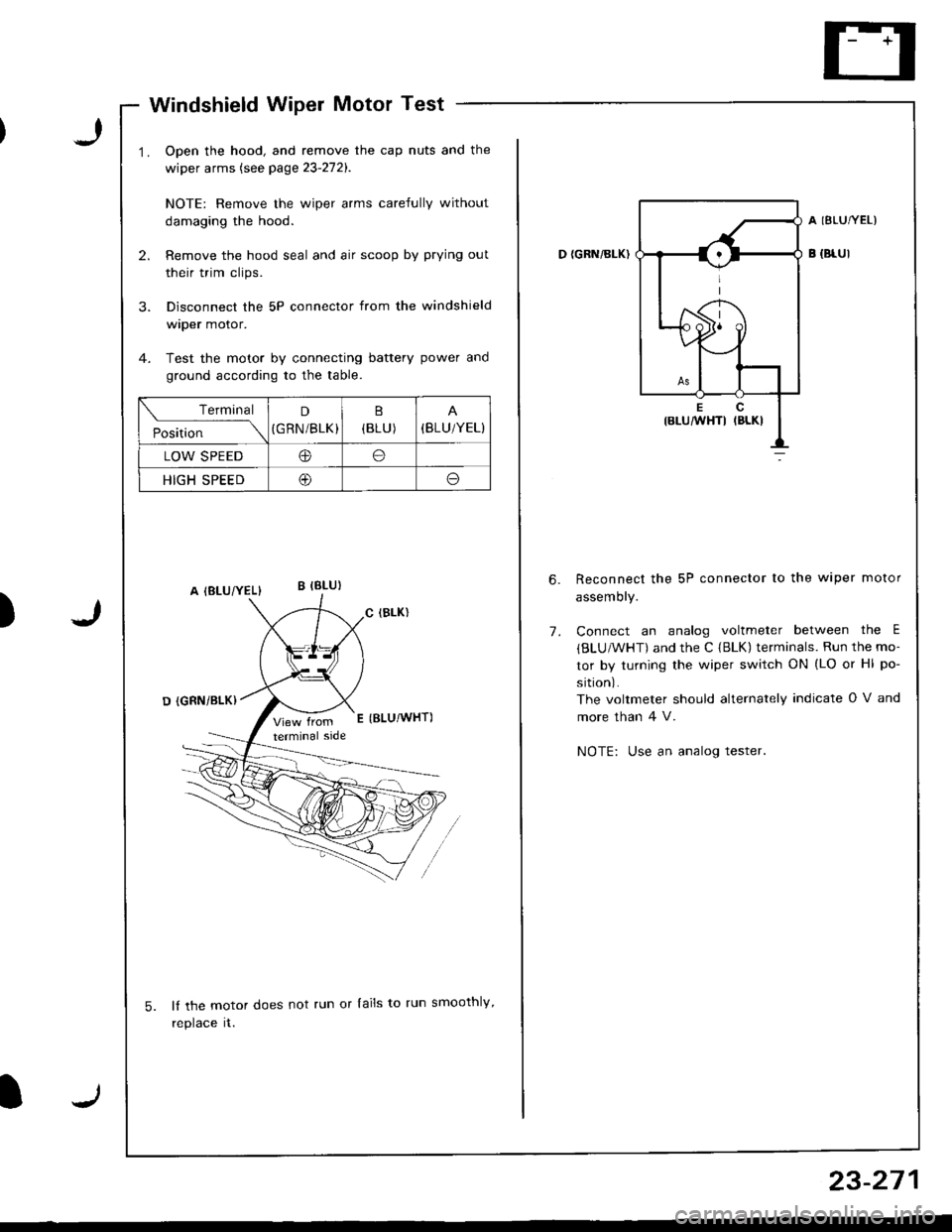 HONDA INTEGRA 1998 4.G Owners Guide I
Windshield Wiper Motor Test
Open the hood, and remove the cap nuts and the
wiper arms (see page 23-272).
NOTE: Remove the wiper arms carefully without
damaging the hood.
Remove the hood seal and air