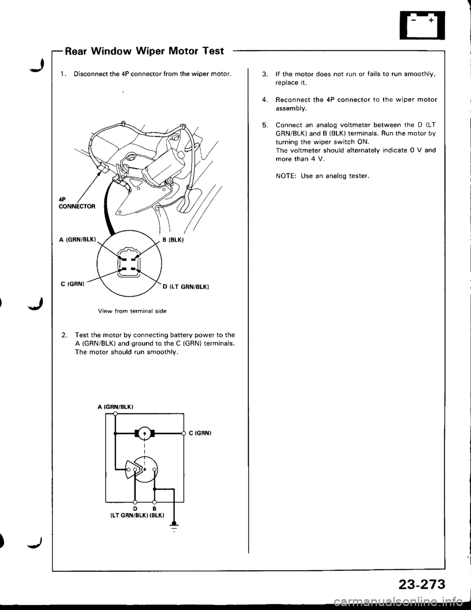 HONDA INTEGRA 1998 4.G Workshop Manual Rear Window Wiper Motor Test
J
J
1 . Disconnect the 4P connector from the wiper motor.3. lf the motor does not run or fails to run smoothly,
replace it.
4. Reconnect the 4P connector to the wiper moto