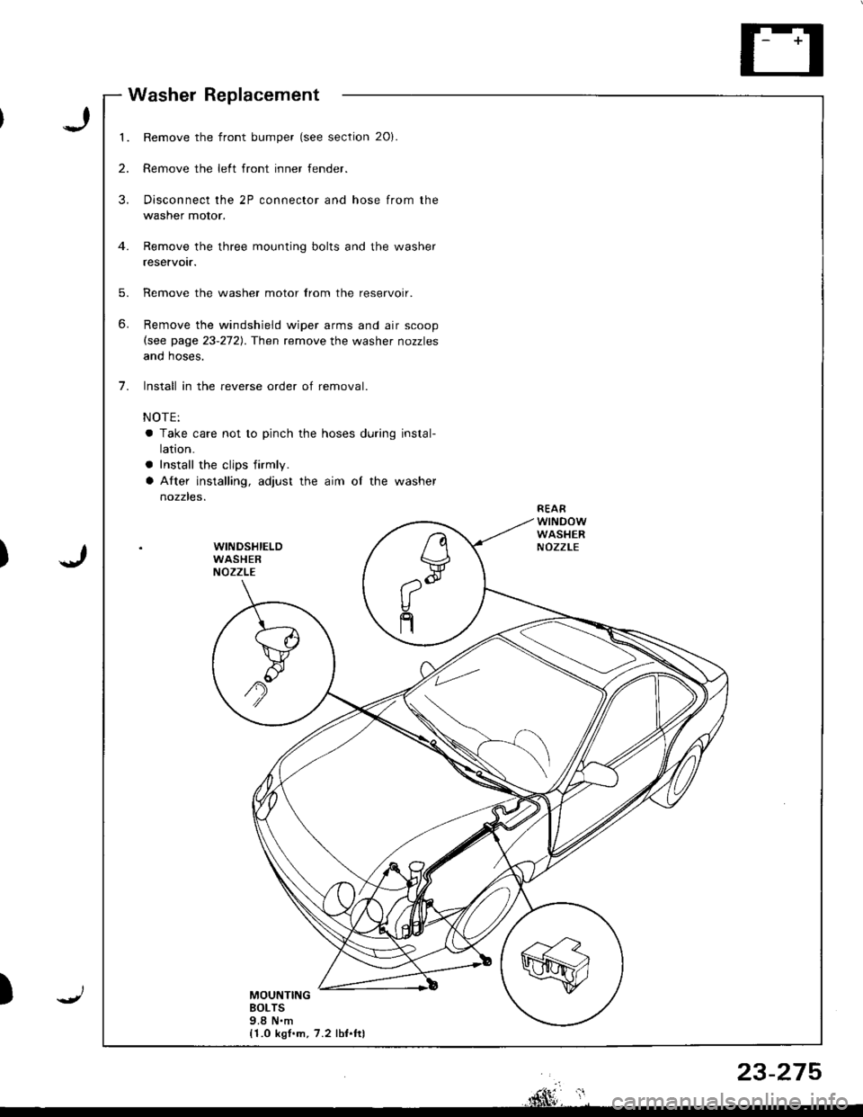 HONDA INTEGRA 1998 4.G Workshop Manual 1.
2.
3.
5.
6.
7.
Remove the front bumper (see section 20).
Remove the left front inner fender.
Disconnect the 2P connector and hose from the
washer motor.
Remove the three mounting bolts and the wash