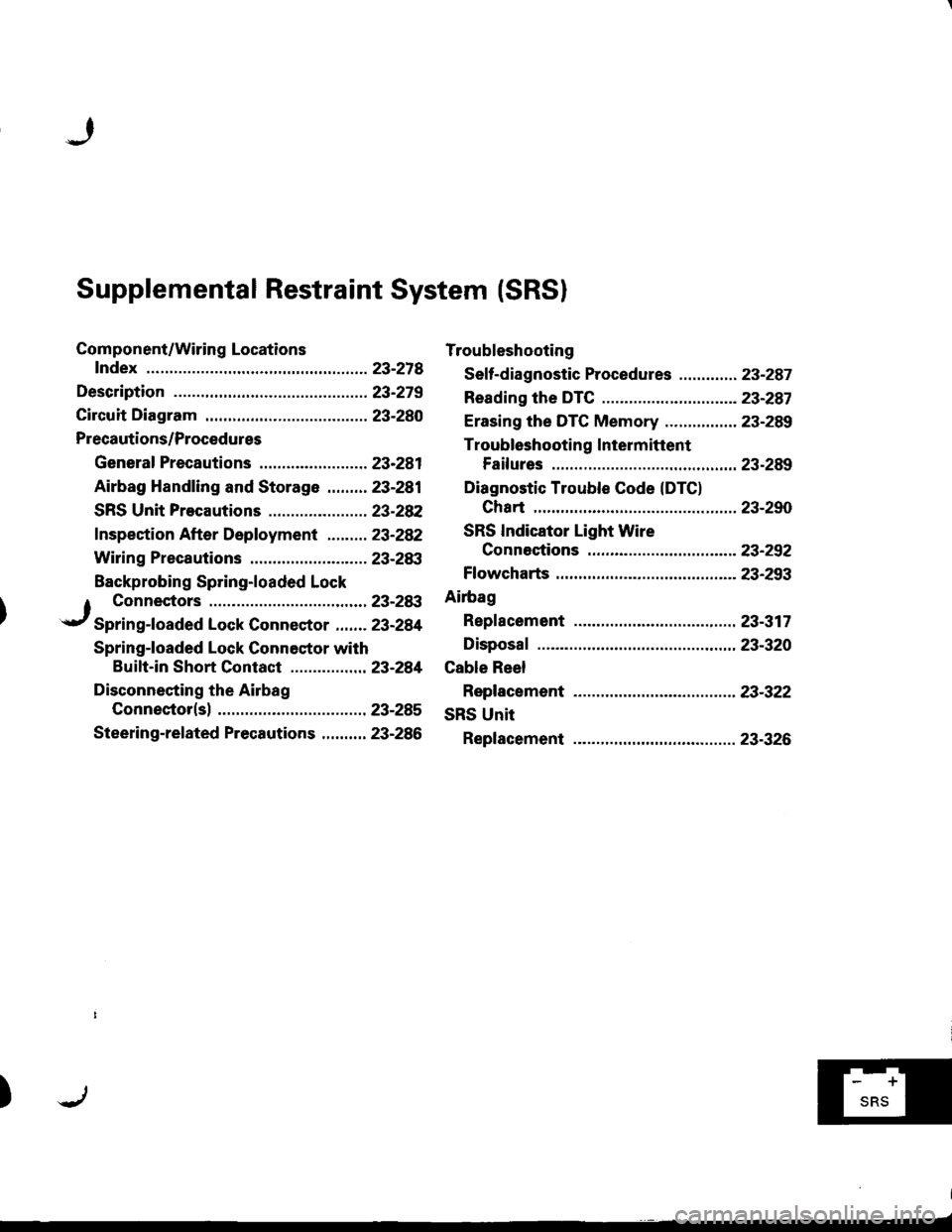 HONDA INTEGRA 1998 4.G Manual Online Supplemental Restraint System (SRSI
Component/Wiring Locations
fndex ................ ......23-218
Description ................23-279
Circuit Diagram .........23-280
Precautions/Procedures
General Pre HONDA INTEGRA 1998 4.G Manual Online Supplemental Restraint System (SRSI
Component/Wiring Locations
fndex ................ ......23-218
Description ................23-279
Circuit Diagram .........23-280
Precautions/Procedures
General Pre