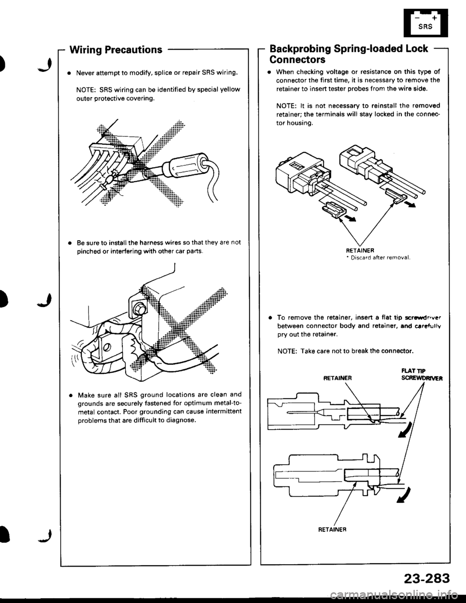 HONDA INTEGRA 1998 4.G User Guide )J
Wiring Precautions
. Never attempt to modify, splice or repair SRS wiring.
NOTE: SRS wiring can be identified by special yellow
outer protective covering.
. Be sure to install ihe harness wires so HONDA INTEGRA 1998 4.G User Guide )J
Wiring Precautions
. Never attempt to modify, splice or repair SRS wiring.
NOTE: SRS wiring can be identified by special yellow
outer protective covering.
. Be sure to install ihe harness wires so
