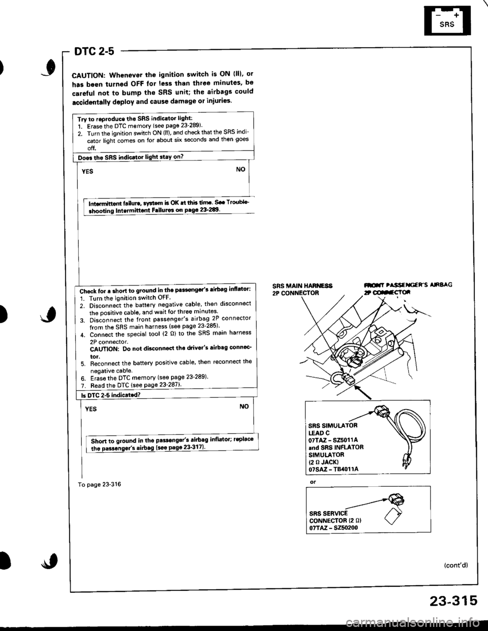 HONDA INTEGRA 1998 4.G Workshop Manual DTC 2-5
CAUTION: Whenever the ignition switch is ON (lll. ot
has been turned OFF lor less than thlee minules. be
careful not to bump the SRS unit; th€ airbags could
accidentally deploy and cause dam