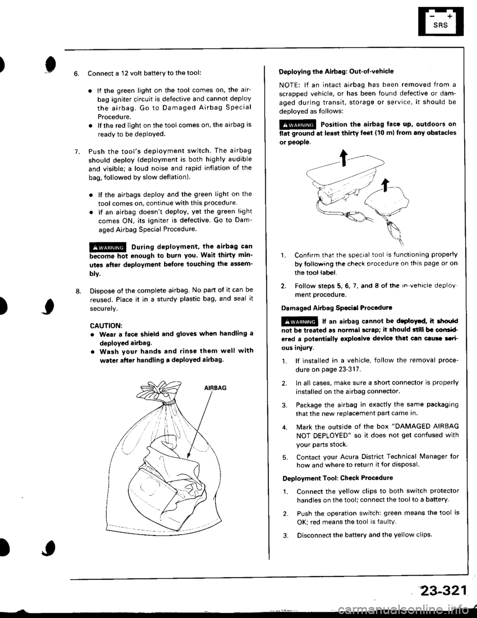 HONDA INTEGRA 1998 4.G Workshop Manual )6.
7.
8.
Connect a 12 volt battery to the tool:
. lf the green light on the tool comes on, the alr-
bag igniter circuit is defective and cannot deploy
the airbag. Go to Damaged Airbag Specia I
Proced