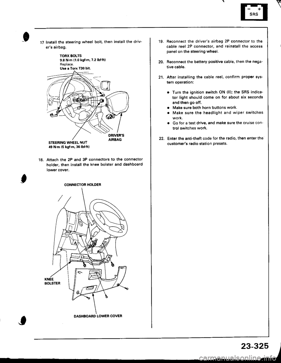 HONDA INTEGRA 1998 4.G Workshop Manual Instsll the steering wheel bolt, then install the driv-
ers airbag.
TORX BOLTS9.8 N m {1.0 kgfm,7.2 lbtftlReplace.U3e . Torx T30 bit.
STEERING WHEEL NUT19 N.m (5 kgl.m, 36 lbl.ftl
Anach the 2P and 3