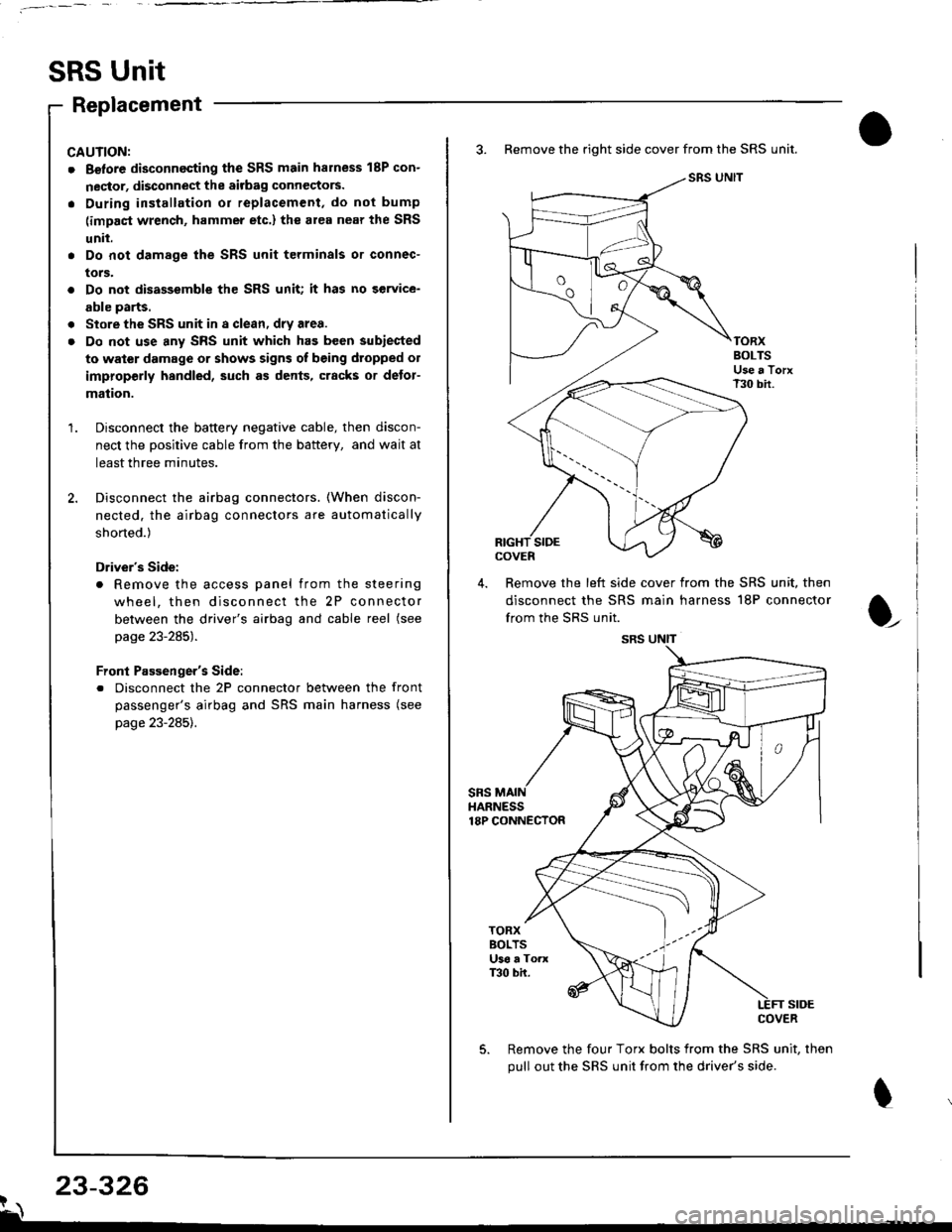 HONDA INTEGRA 1998 4.G Workshop Manual SRS Unit
Replacement
CAUNON:
. Betore disconnecting the SRS main harness 18P con-
nector, disconnect the aitbag connectors.
. During installation or replacement, do not bump
(impact wrench, hammer etc