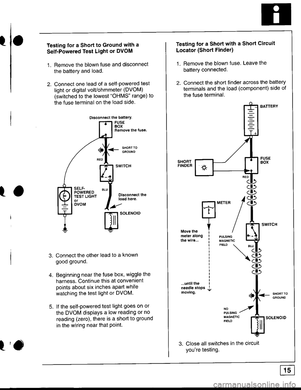 HONDA INTEGRA 1998 4.G User Guide I
I
I
Testing for a Short to Ground with a
Self-Powered Test Light or DVOM
1. Remove the blown fuse and disconnect
the battery and load.
2. Connect one lead of a self-powered test
light or digital vol HONDA INTEGRA 1998 4.G User Guide I
I
I
Testing for a Short to Ground with a
Self-Powered Test Light or DVOM
1. Remove the blown fuse and disconnect
the battery and load.
2. Connect one lead of a self-powered test
light or digital vol