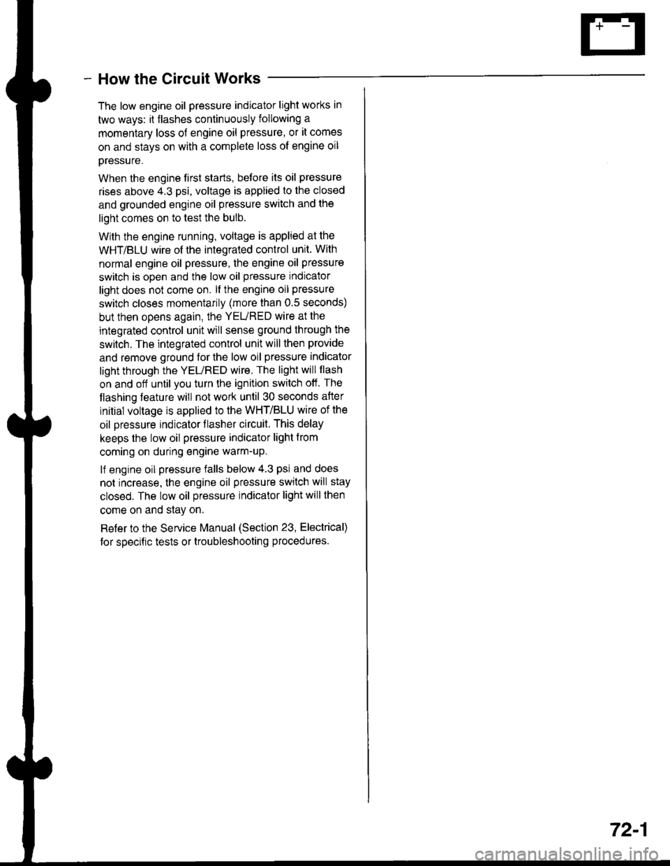 HONDA INTEGRA 1998 4.G Workshop Manual - How the Circuit Works
The low engine oil pressure indicator light works in
two ways: il flashes continuously following a
momentary loss of engine oil pressure, or it comes
on and stays on with a com HONDA INTEGRA 1998 4.G Workshop Manual - How the Circuit Works
The low engine oil pressure indicator light works in
two ways: il flashes continuously following a
momentary loss of engine oil pressure, or it comes
on and stays on with a com