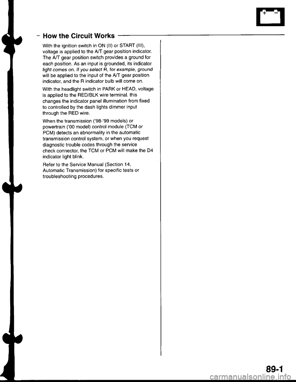 HONDA INTEGRA 1998 4.G Workshop Manual - How the Circuit Works
With the ignition switch in ON (ll) or START (lll),
voltage is applied to the A,/T gear position indicator.
The A,/T gear position switch provides a ground for
each position. A HONDA INTEGRA 1998 4.G Workshop Manual - How the Circuit Works
With the ignition switch in ON (ll) or START (lll),
voltage is applied to the A,/T gear position indicator.
The A,/T gear position switch provides a ground for
each position. A