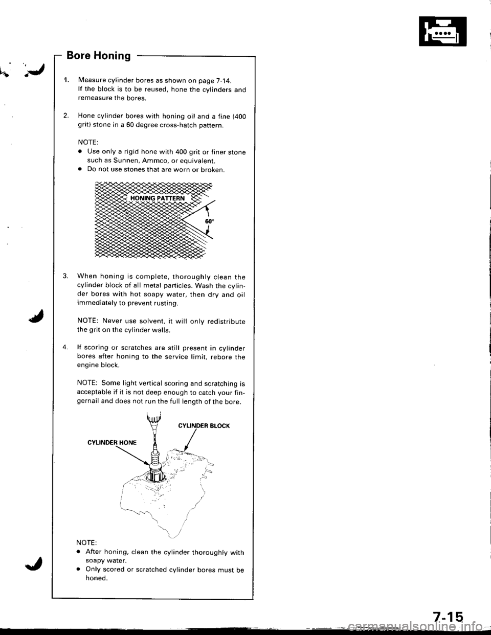 HONDA INTEGRA 1998 4.G Workshop Manual 11
Bore Honing
l/easure cylinder bores as shown on page 7-14.lf the block is to be reused, hone the cylinders andremeasure the bores.
Hone cylinder bores with honing oil and a fine (400
grat) stone in