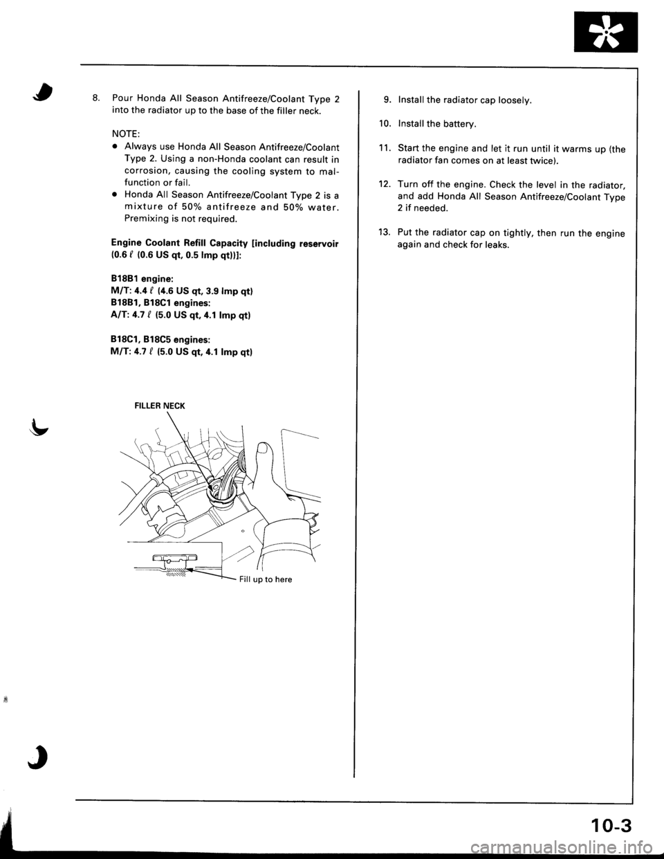 HONDA INTEGRA 1998 4.G Workshop Manual tt.Pour Honda All Season Antifreeze/Coolant Type 2into the radiator up to the base of the filler neck.
NOTE:
o Always use Honda All Season Antifreeze/Coolant
Type 2. Using a non-Honda coolant can resu