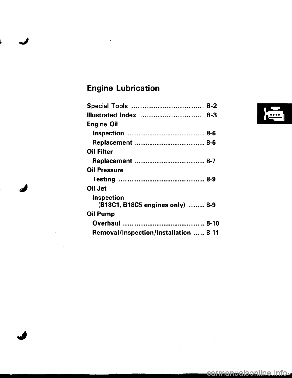 HONDA INTEGRA 1998 4.G Workshop Manual IJ
Engine Lubrication
Speciaf Tools ........ ........8-2
lllustrated lndex ........ ....8-3
Engine Oil
Inspection ...................... 8-6
Replacement .....,................................. 8-6
Oil