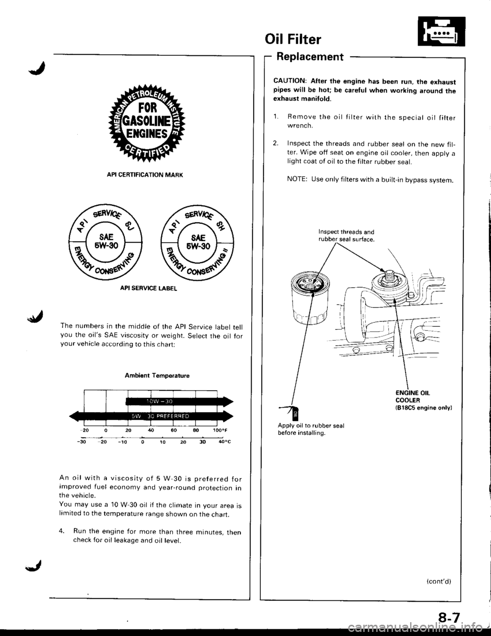 HONDA INTEGRA 1998 4.G Owners Manual Oil Filter
Replacement
CAUTION: After the engine has been run, the exhaustpipes will be hot; be careful when working around theexhaust manitold.
Re m ove the
wrench.
Iilter with the speciallilter
API 