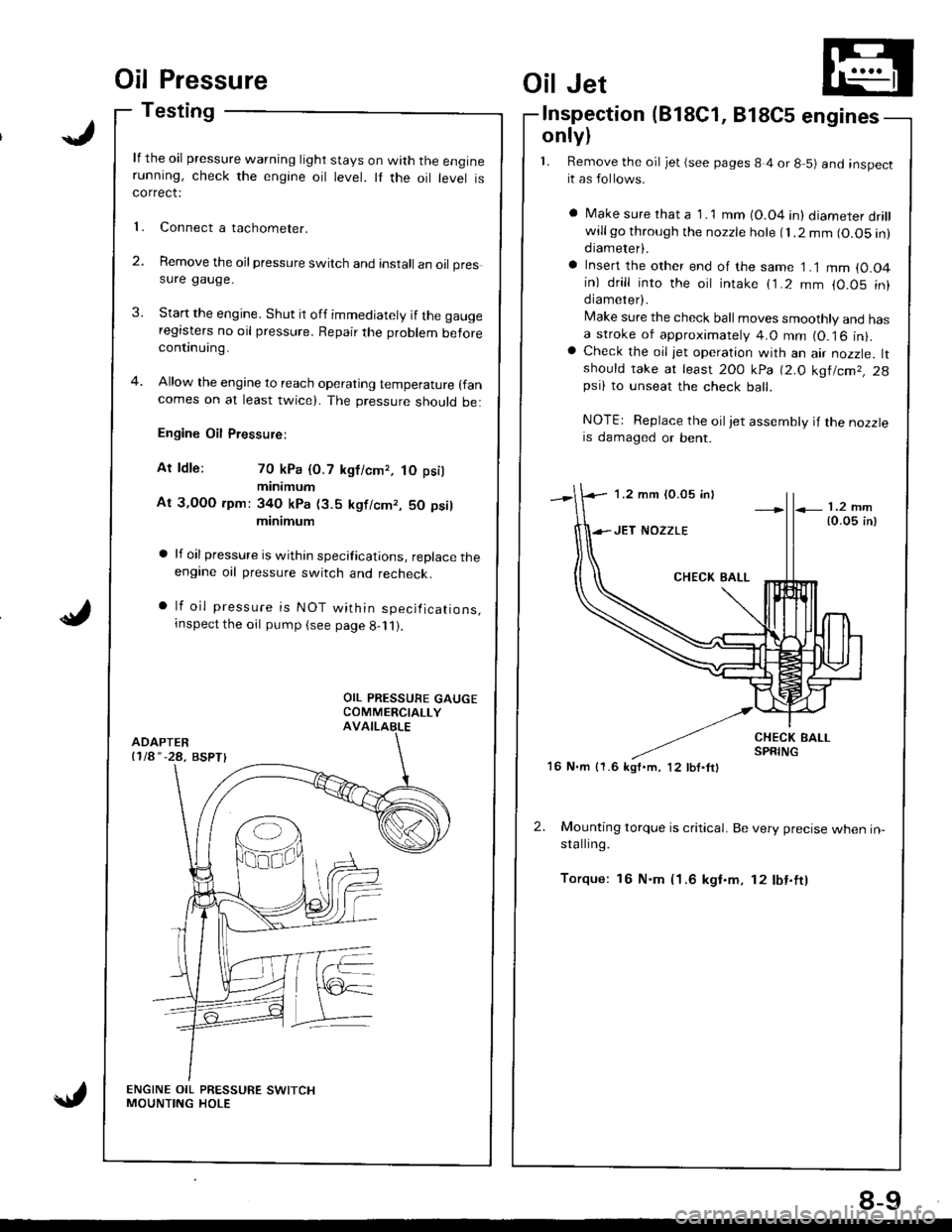 HONDA INTEGRA 1998 4.G Workshop Manual Oil Pressure
Testing
lf the oil pressure warning light stays on with the enginerunning, check the engine oil level. It the oil level iscorrect:
Connect a tachometer.
Remove the oil pressure switch and