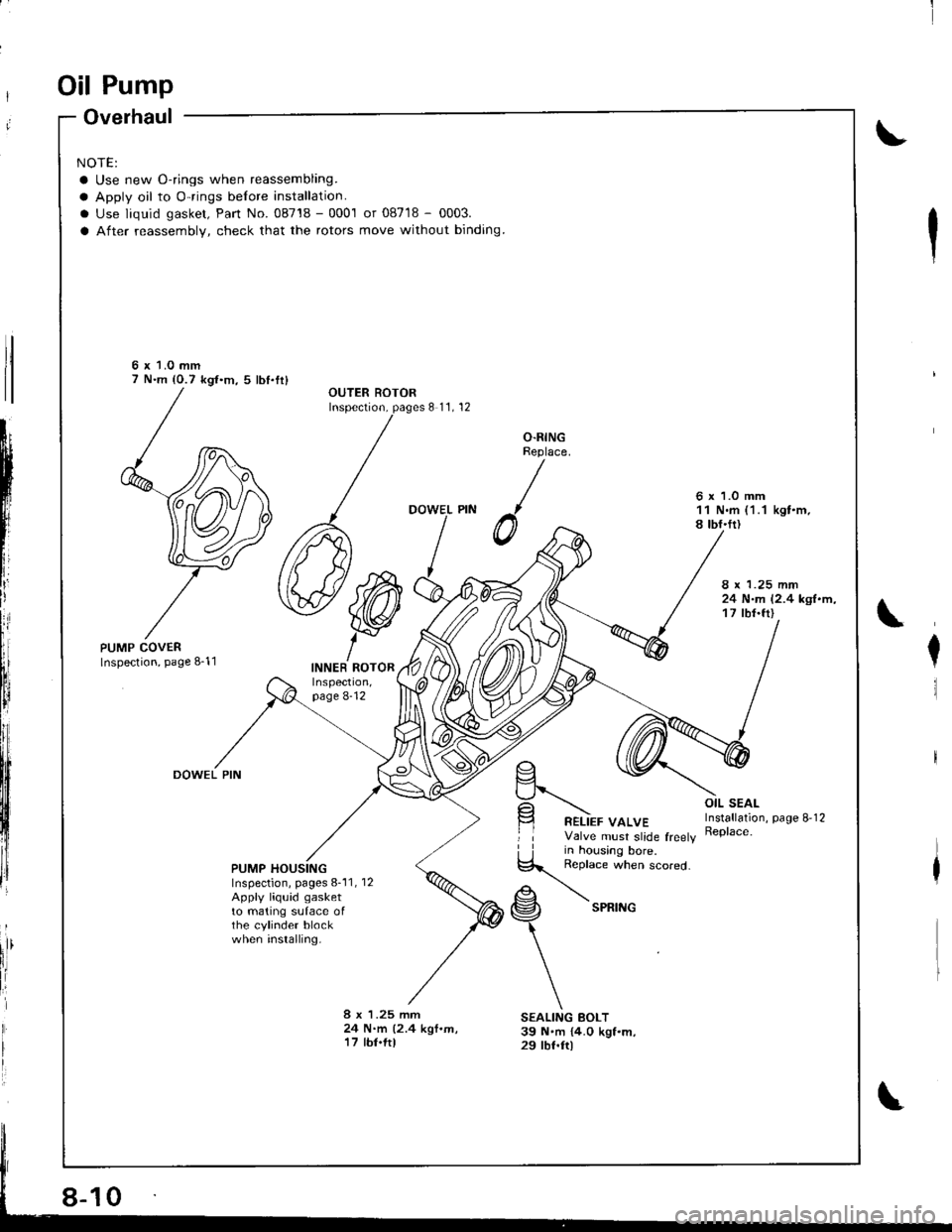 HONDA INTEGRA 1998 4.G Owners Guide Oil Pump
Overhaul
NOTE:
a Use new O-rings when reassembling.
a Apply oil to O-rings belore installation.
. Use liquid gasket, Pan No. 08718 - 0001 or 08718 - 0003.
a After reassembly, check that the r HONDA INTEGRA 1998 4.G Owners Guide Oil Pump
Overhaul
NOTE:
a Use new O-rings when reassembling.
a Apply oil to O-rings belore installation.
. Use liquid gasket, Pan No. 08718 - 0001 or 08718 - 0003.
a After reassembly, check that the r