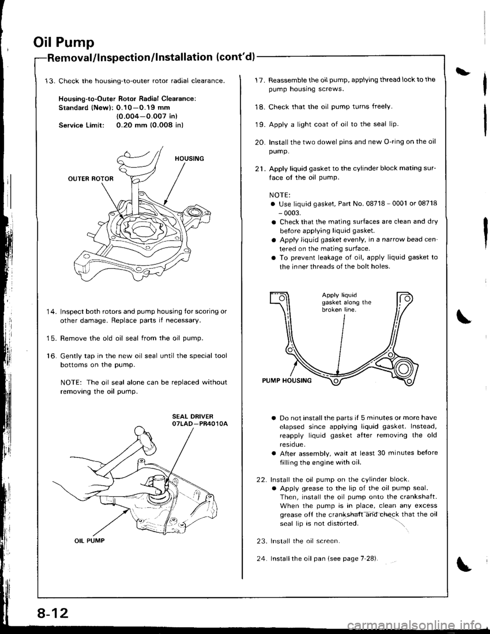 HONDA INTEGRA 1998 4.G Owners Guide Oil Pump
Check the housing-to-outer rotor radial cleatance.
Housing-to-Outer Rotor Radial Clearance:
Standald (New): O.10 -O.19 mm
{0.O04-O.O07 in)
Service Limit: 0.2O mm (O.OO8 inl
Inspect both rotor