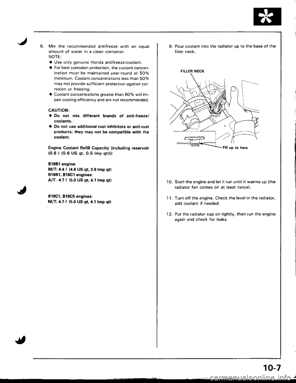 HONDA INTEGRA 1998 4.G Workshop Manual 8.Mix the recommended antifreeze with an equal
amount of water in a clean container.
NOTE:
a Use only genuine Honda antifreeze/coolant.
a For best corrosion protection, the coolant concen-
tration mus