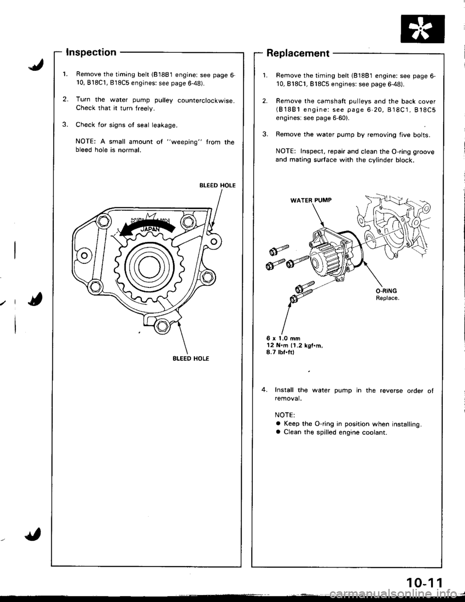 HONDA INTEGRA 1998 4.G Workshop Manual Inspection
Remove the timing belt (81881 engine: see page 6-10, Bl8Cl,818C5 engines: see page 6-48).
Tu.n the water pump pulley counterclockwise.Check that it turn freely.
Check for sign6 of seal lea