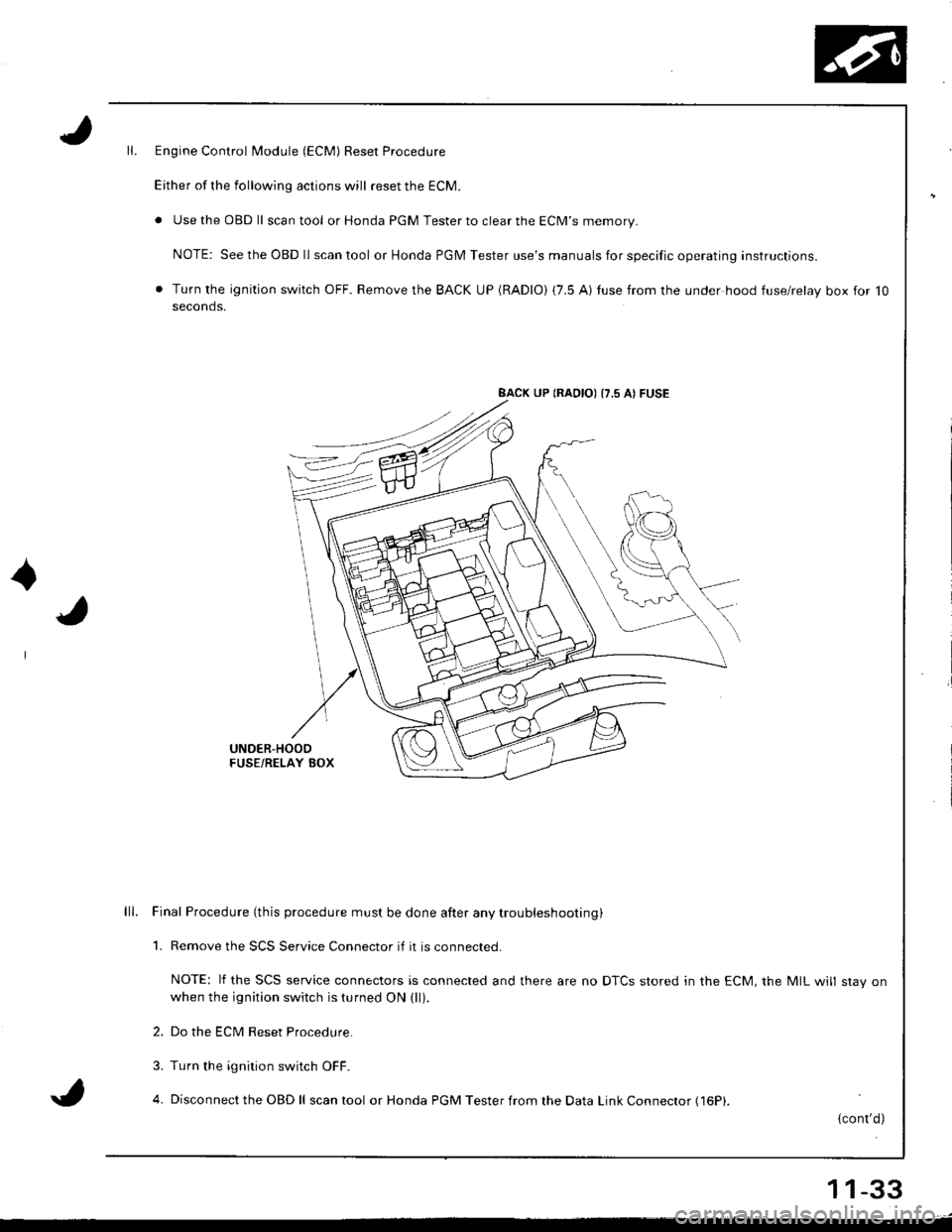 HONDA INTEGRA 1998 4.G Workshop Manual Engine Control Module (ECM) Reset Procedure
Either of the following actions will reset the ECM.
. Use the OBD ll scantool or Honda PGM Tester to clear the ECMS memory.
NOTE: See the OBD ll scan tool 