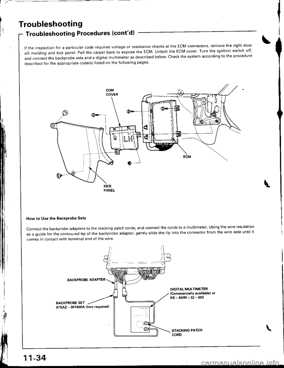 HONDA INTEGRA 1998 4.G Workshop Manual l7
Troubleshooting
Troubleshooting Procedures (contd)
lf the inspection for a particular code requires voltage or resistance checks at the ECM connectors, remove the right door
sill molding and kick HONDA INTEGRA 1998 4.G Workshop Manual l7
Troubleshooting
Troubleshooting Procedures (contd)
lf the inspection for a particular code requires voltage or resistance checks at the ECM connectors, remove the right door
sill molding and kick
