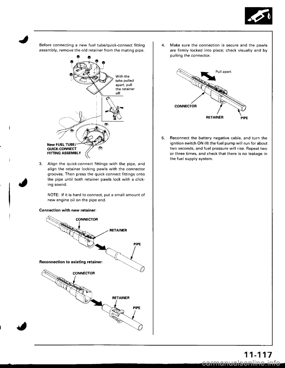 HONDA INTEGRA 1998 4.G Workshop Manual Before connecting a new fuel tube/quick-connect fitting
assembly, remove the old retainer from the mating pipe.
With rhetabs pulled
apart, Pullthe retaineroff
New FUEL TUBE/OUICK.CONNECTFTflNG ASSEMBL