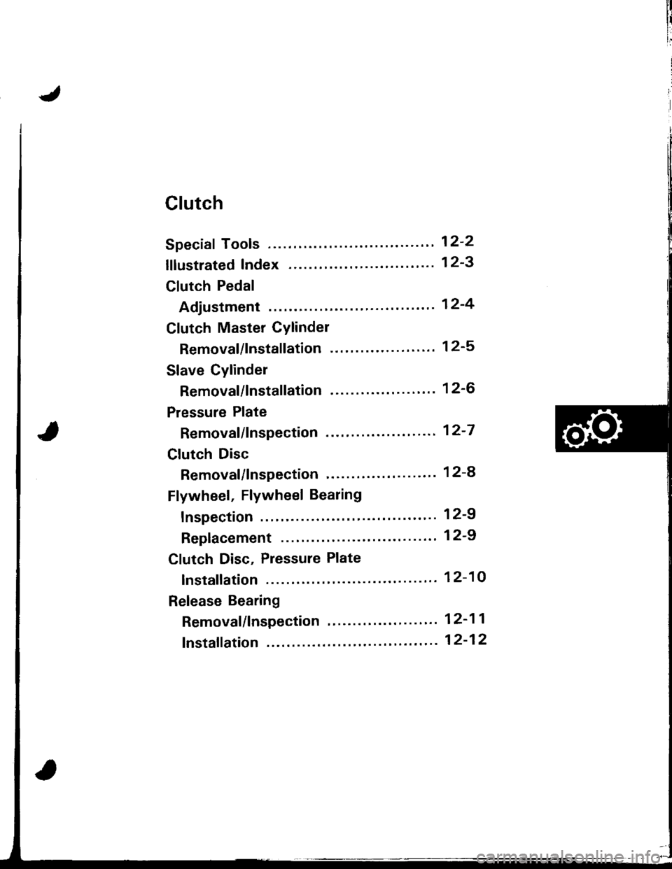 HONDA INTEGRA 1998 4.G Workshop Manual Clutch
Speciaf Tools ........ .--"" 12-2
lflustrated Index ........ ". 12-3
Clutch Pedal
Adjustment "..".""... 12-4
Clutch Master Cylinder
Removal/lnstallation -. 12-5
Slave Cylinder
Removal/lns HONDA INTEGRA 1998 4.G Workshop Manual Clutch
Speciaf Tools ........ .--"" 12-2
lflustrated Index ........ ". 12-3
Clutch Pedal
Adjustment "..".""... 12-4
Clutch Master Cylinder
Removal/lnstallation -. 12-5
Slave Cylinder
Removal/lns