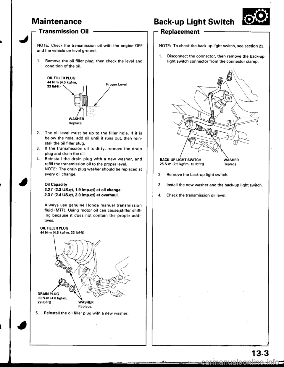 HONDA INTEGRA 1998 4.G Service Manual aintenance
Transmission Oil
NOTE: Check the transmission oil with the engine OFF
and the vehicle on level ground.
1. Remove the oil filler plug, then check the level and
condition of the oil.
OIL FILL