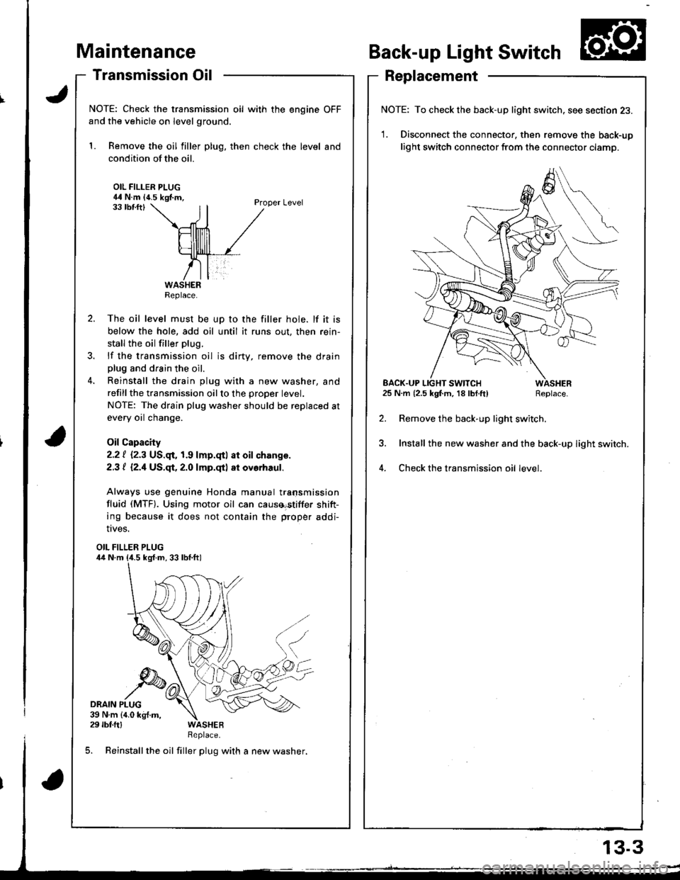 HONDA INTEGRA 1998 4.G Workshop Manual aintenance
Transmission Oil
NOTE: Check the transmission oil with the engine OFF
and the vehicle on level ground.
1. Remove the oil filler plug, then check the level and
condition of the oil.
OIL FILL