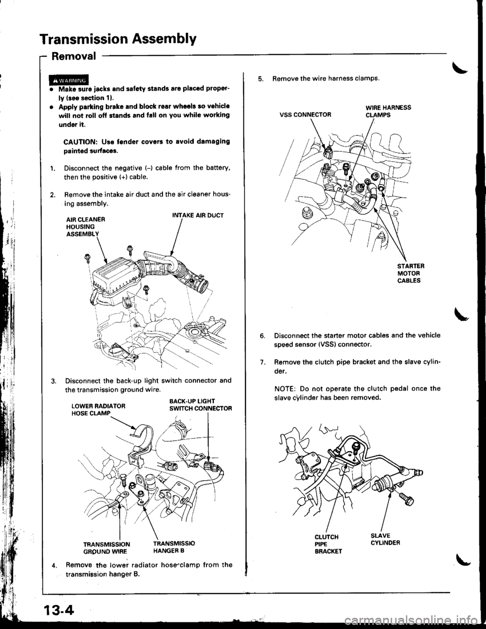 HONDA INTEGRA 1998 4.G Owners Manual Transmission Assembly
Removal
r@i Make surs iacks and safety stands sro placod propor-
ly (3ee s€ction 1).
. Apply parking brake and block resr whaeb 30 vohicle
will not roll off stands and hll on Y